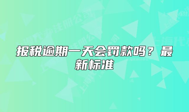 报税逾期一天会罚款吗?最新标准