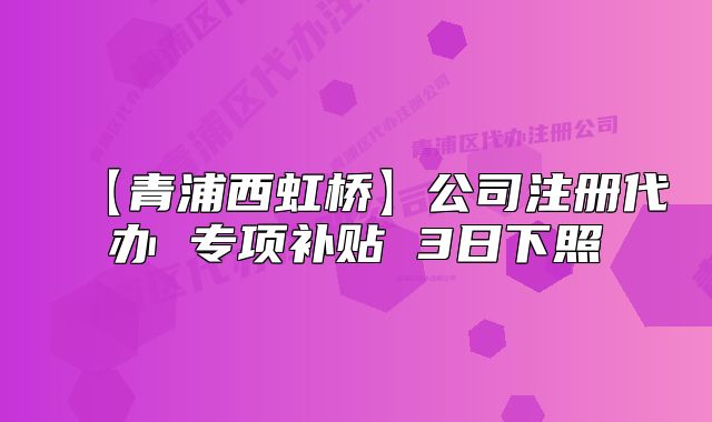 【青浦西虹桥】公司注册代办 专项补贴 3日下照