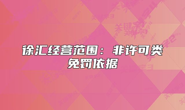 徐汇经营范围:非许可类免罚依据