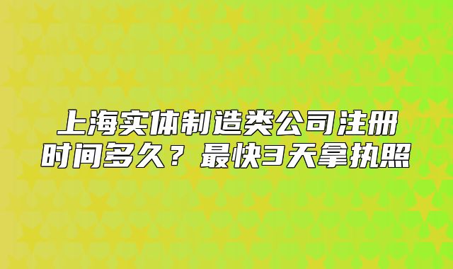 上海实体制造类公司注册时间多久?最快3天拿执照