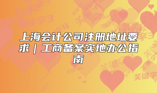 上海会计公司注册地址要求|工商备案实地办公指南