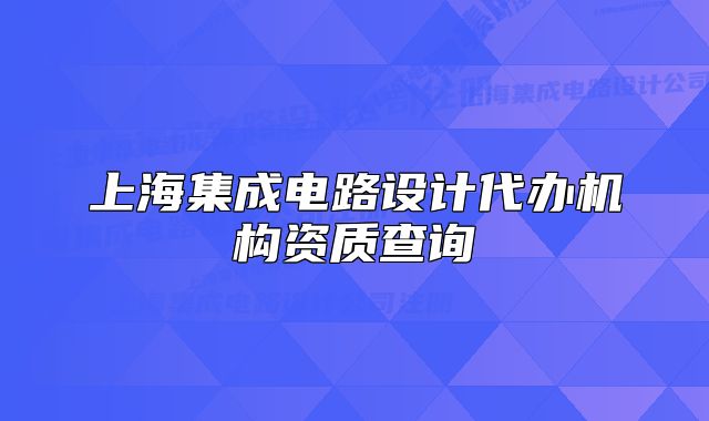上海集成电路设计代办机构资质查询