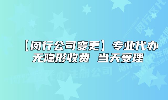 【闵行公司变更】专业代办 无隐形收费 当天受理