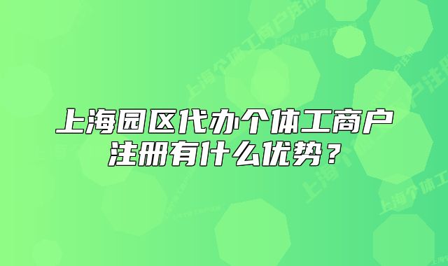 上海园区代办个体工商户注册有什么优势?