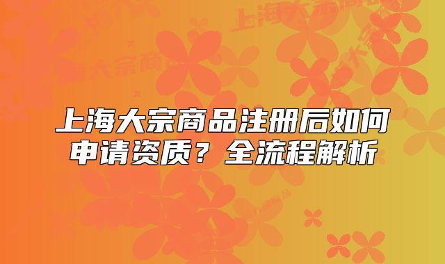 上海大宗商品注册后如何申请资质？全流程解析