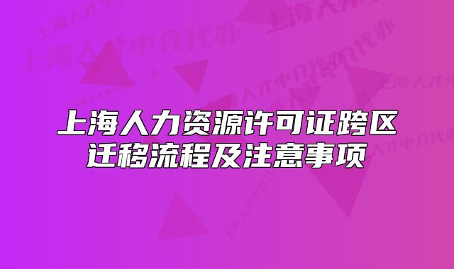 上海人力资源许可证跨区迁移流程及注意事项