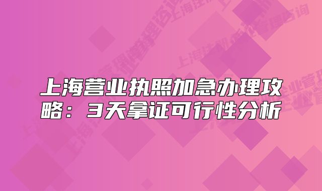 上海营业执照加急办理攻略:3天拿证可行性分析