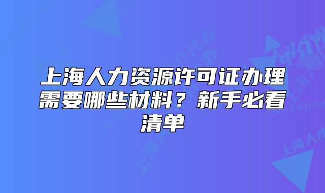 上海人力资源许可证办理需要哪些材料?新手必看清单