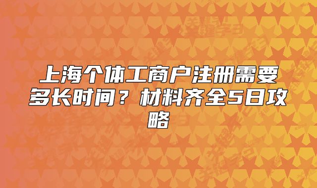 上海个体工商户注册需要多长时间？材料齐全5日攻略
