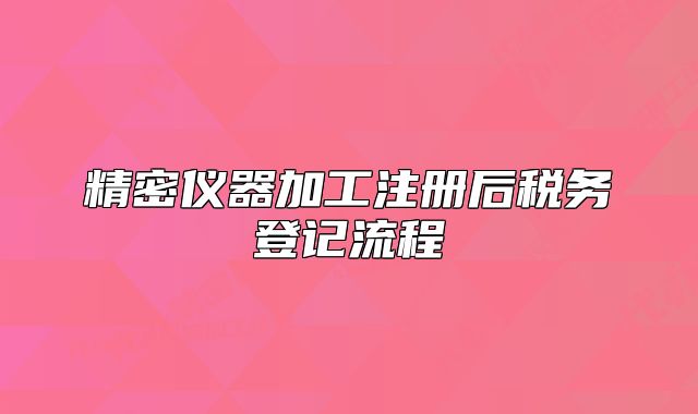 精密仪器加工注册后税务登记流程