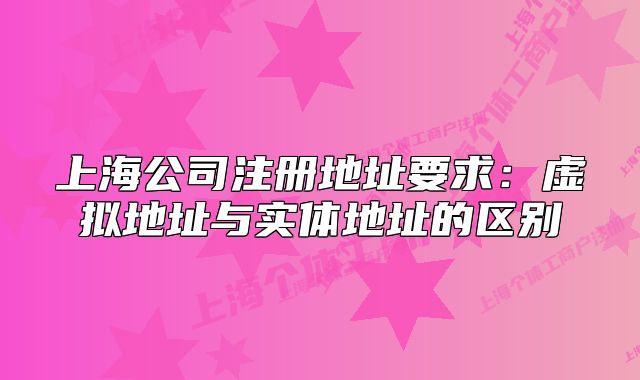 上海公司注册地址要求:虚拟地址与实体地址的区别