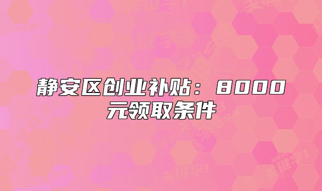 静安区创业补贴：8000元领取条件