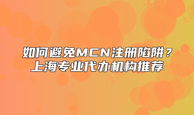 如何避免MCN注册陷阱?上海专业代办机构推荐
