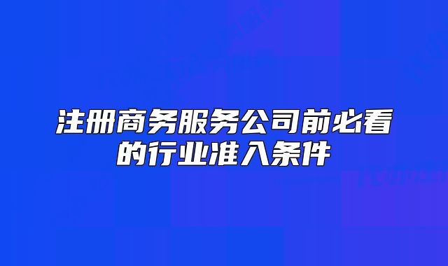 注册商务服务公司前必看的行业准入条件
