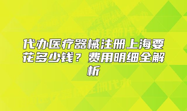 代办医疗器械注册上海要花多少钱?费用明细全解析