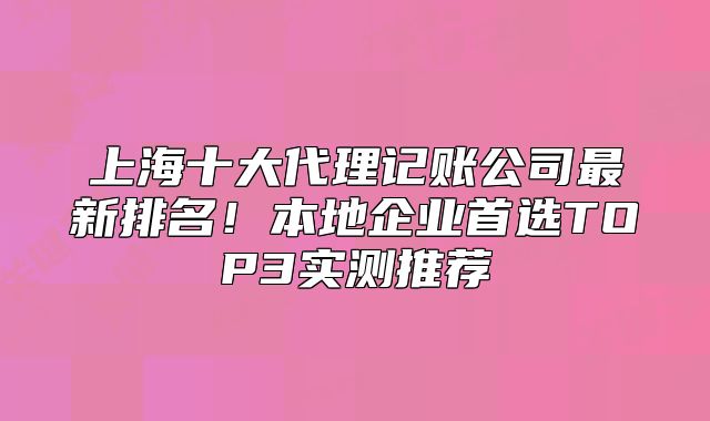 上海十大代理记账公司最新排名！本地企业首选TOP3实测推荐
