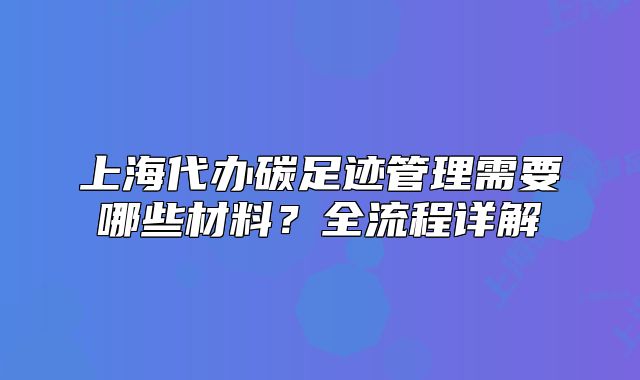 上海代办碳足迹管理需要哪些材料?全流程详解