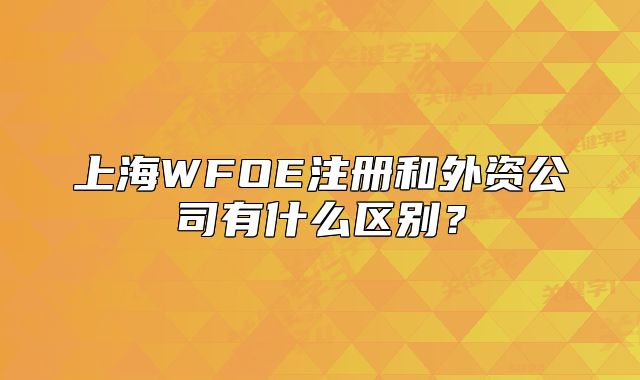上海WFOE注册和外资公司有什么区别？