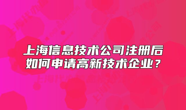上海信息技术公司注册后如何申请高新技术企业？