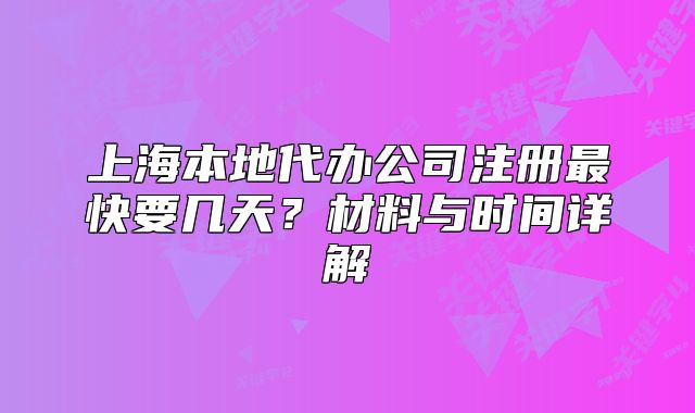 上海本地代办公司注册最快要几天？材料与时间详解