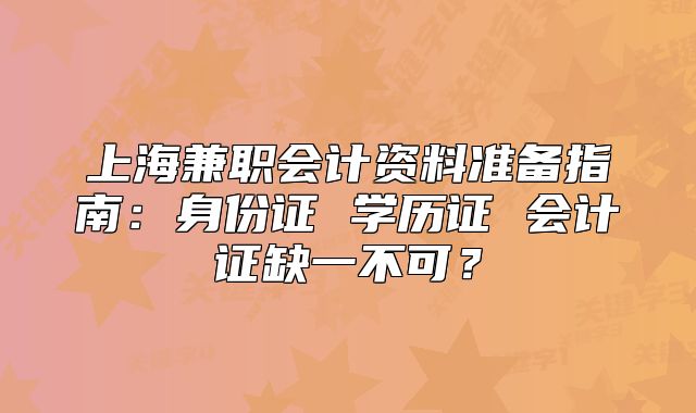 上海兼职会计资料准备指南：身份证 学历证 会计证缺一不可？