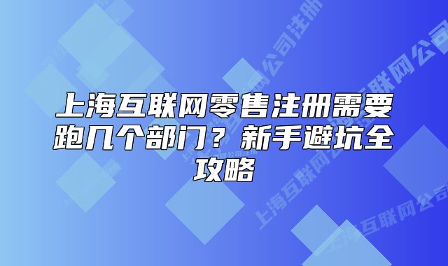 上海互联网零售注册需要跑几个部门?新手避坑全攻略