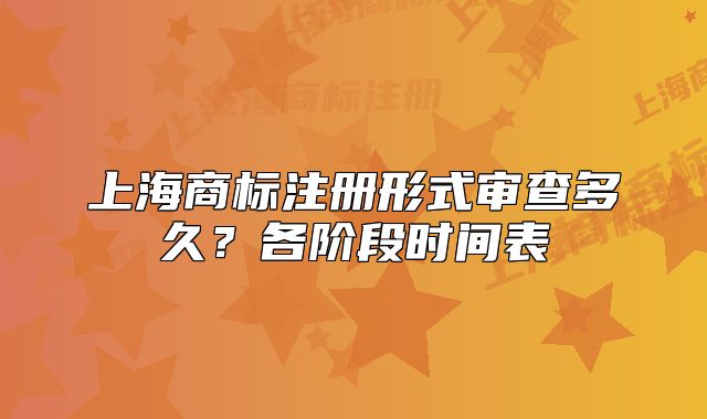 上海商标注册形式审查多久?各阶段时间表