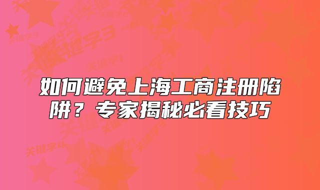 如何避免上海工商注册陷阱？专家揭秘必看技巧