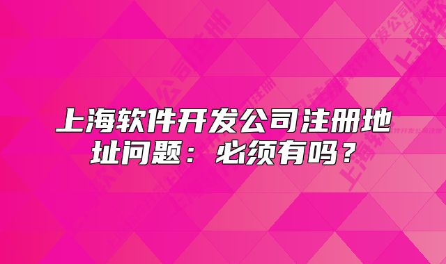 上海软件开发公司注册地址问题:必须有吗?