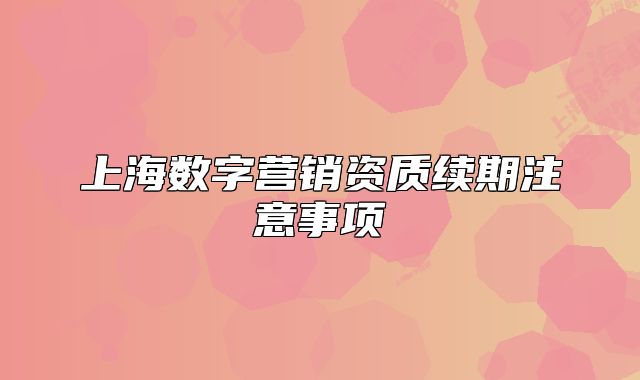 上海数字营销资质续期注意事项