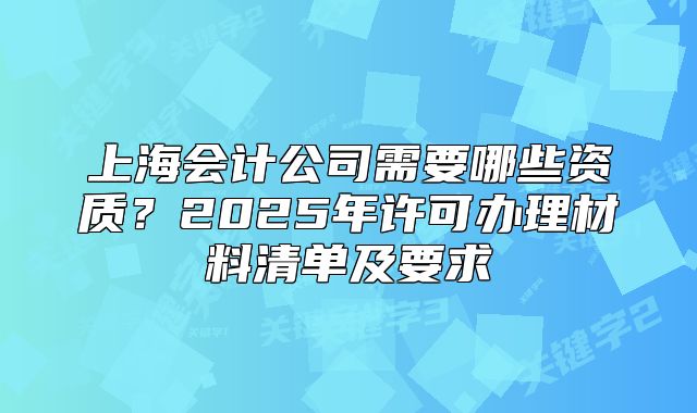 上海会计公司需要哪些资质?2025年许可办理材料清单及要求