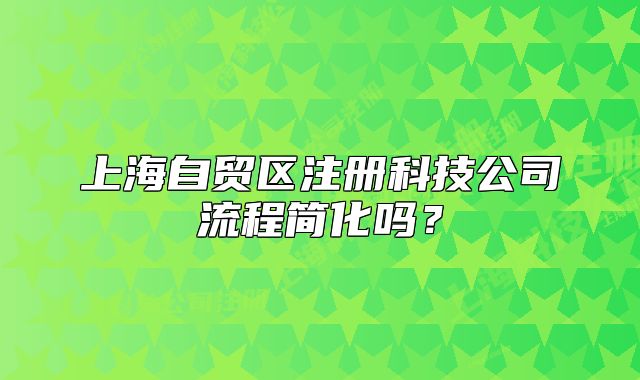 上海自贸区注册科技公司流程简化吗?