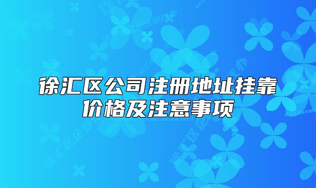 徐汇区公司注册地址挂靠价格及注意事项