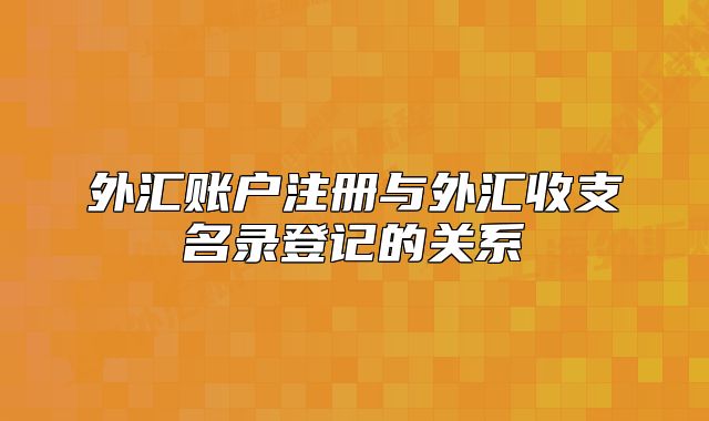外汇账户注册与外汇收支名录登记的关系