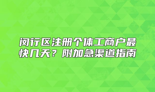 闵行区注册个体工商户最快几天？附加急渠道指南