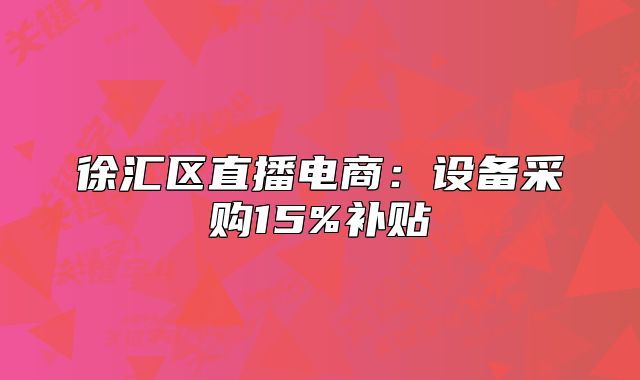 徐汇区直播电商:设备采购15%补贴