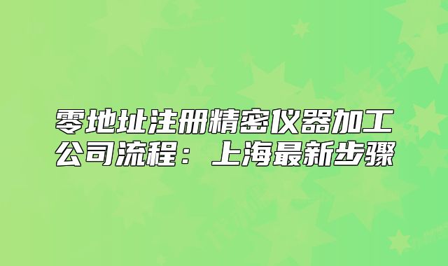 零地址注册精密仪器加工公司流程:上海最新步骤