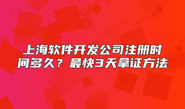 上海软件开发公司注册时间多久?最快3天拿证方法