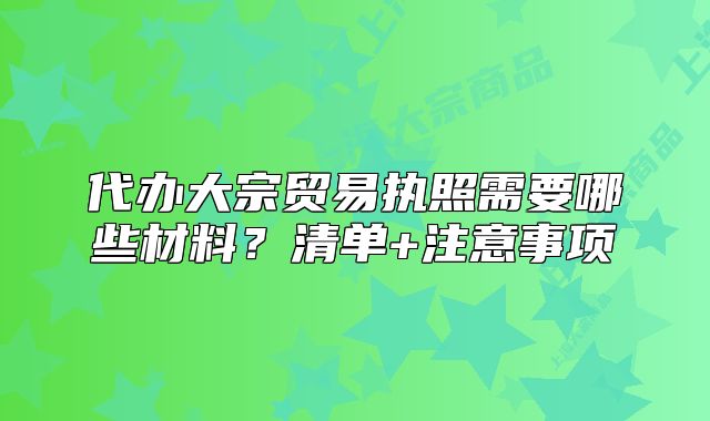 代办大宗贸易执照需要哪些材料?清单+注意事项