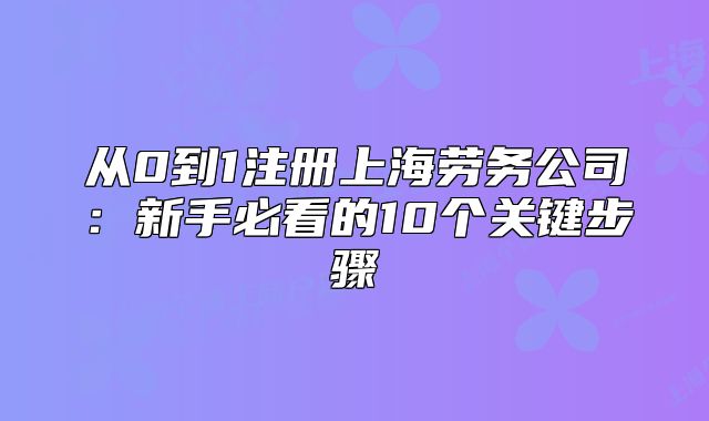 从0到1注册上海劳务公司:新手必看的10个关键步骤