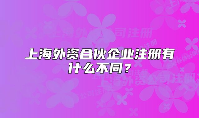上海外资合伙企业注册有什么不同？