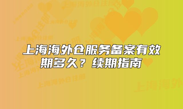 上海海外仓服务备案有效期多久？续期指南