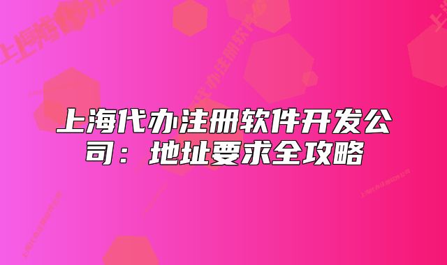 上海代办注册软件开发公司：地址要求全攻略