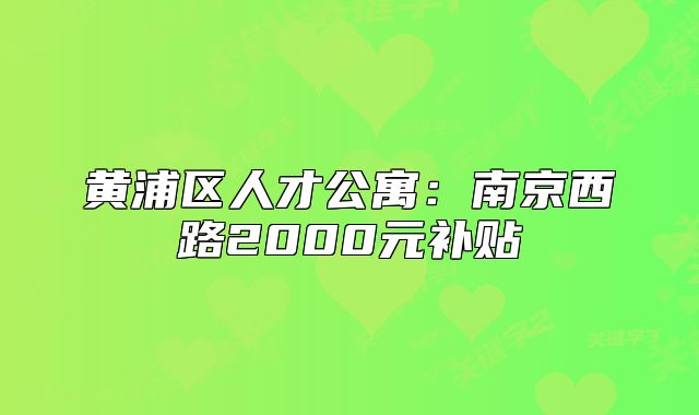 黄浦区人才公寓:南京西路2000元补贴