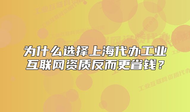 为什么选择上海代办工业互联网资质反而更省钱?