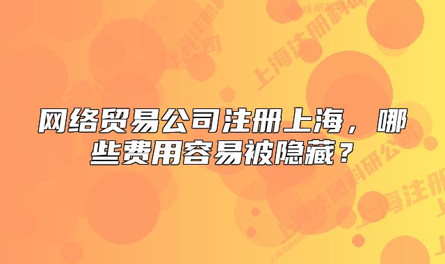 网络贸易公司注册上海，哪些费用容易被隐藏？