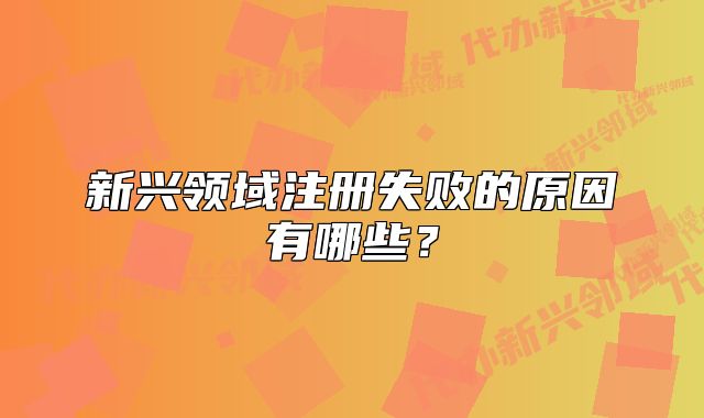 新兴领域注册失败的原因有哪些?