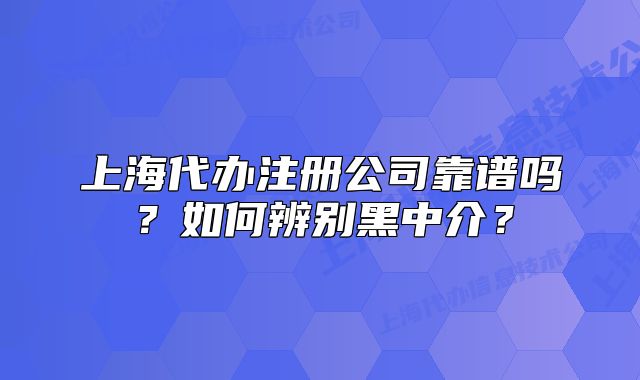 上海代办注册公司靠谱吗?如何辨别黑中介?