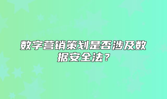 数字营销策划是否涉及数据安全法？