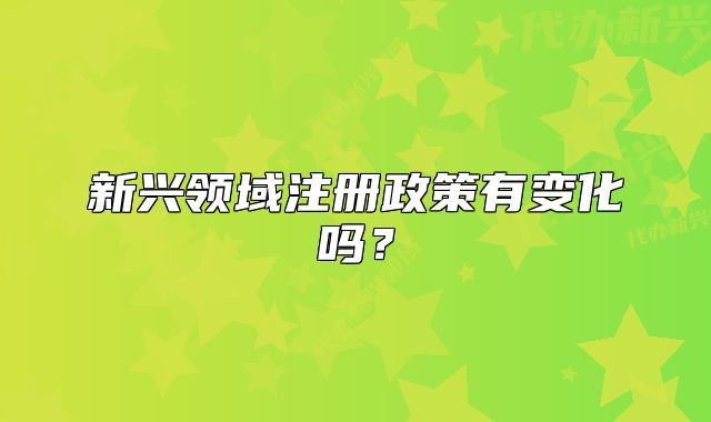新兴领域注册政策有变化吗?